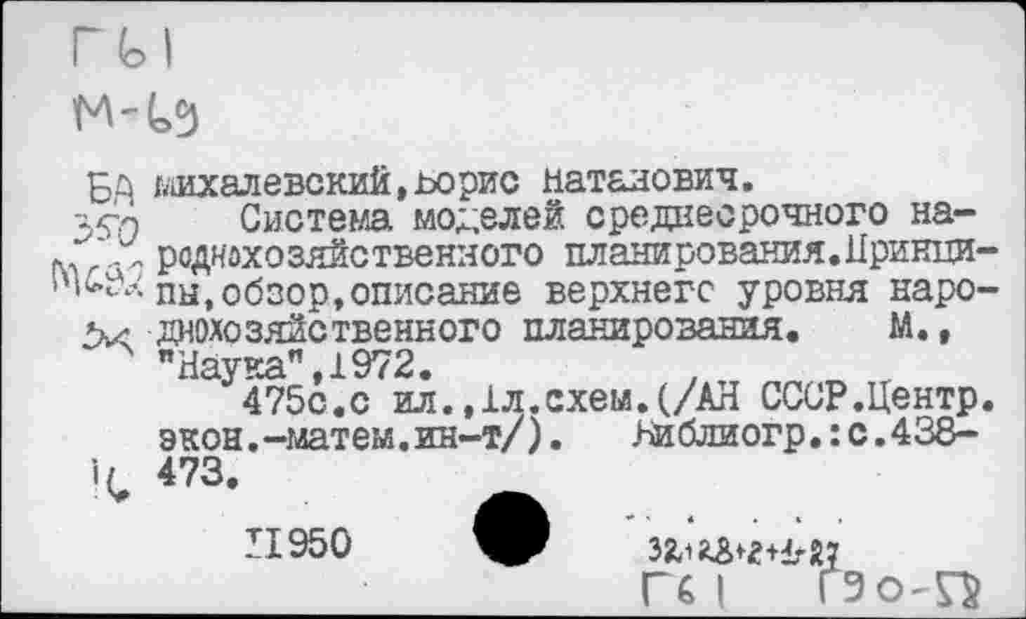 ﻿Ш1халевский,ьорис Натанович.
ЗУл Система моделей среднесрочного на-м „ роднахозяйственного планирования.Нринци Пы, обзор, описание верхнего уровня наро днохозяйствеиного планирования. М., "Наука",1972.	, Л г
475с.с ил.,1л.схем.(/АН СССР.Центр экон.-матеы.ин-т/). Ниблиогр.:с.438-
’С 473-
II950	ЗЯ1гз^+1*2